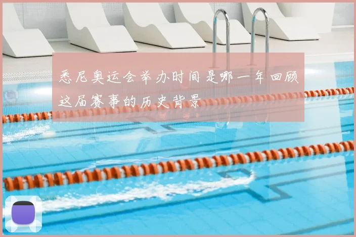 悉尼奥运会举办时间是哪一年回顾这届赛事的历史背景