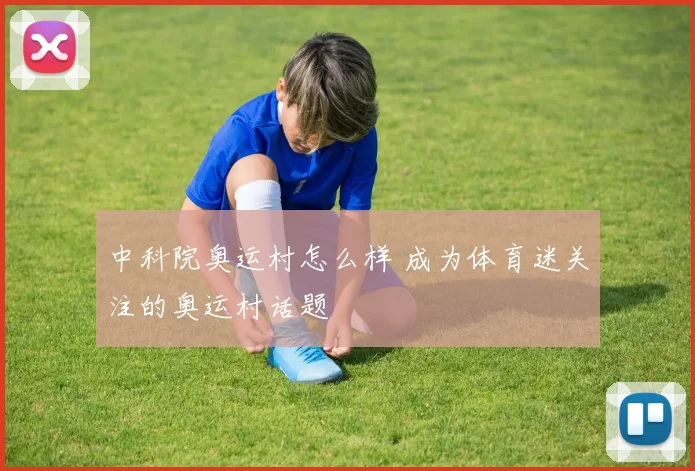 中科院奥运村怎么样 成为体育迷关注的奥运村话题