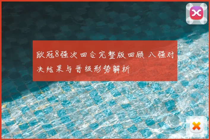 欧冠8强次回合完整版回顾 八强对决结果与晋级形势解析