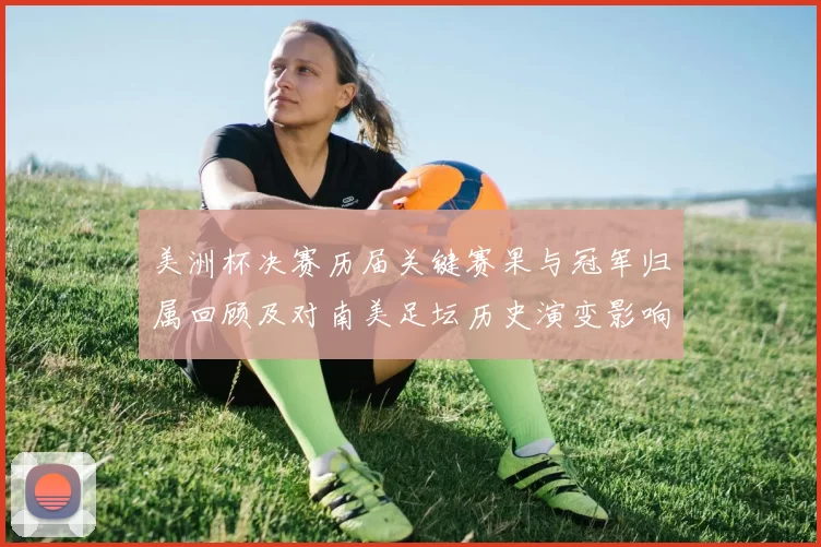 美洲杯决赛历届关键赛果与冠军归属回顾及对南美足坛历史演变影响