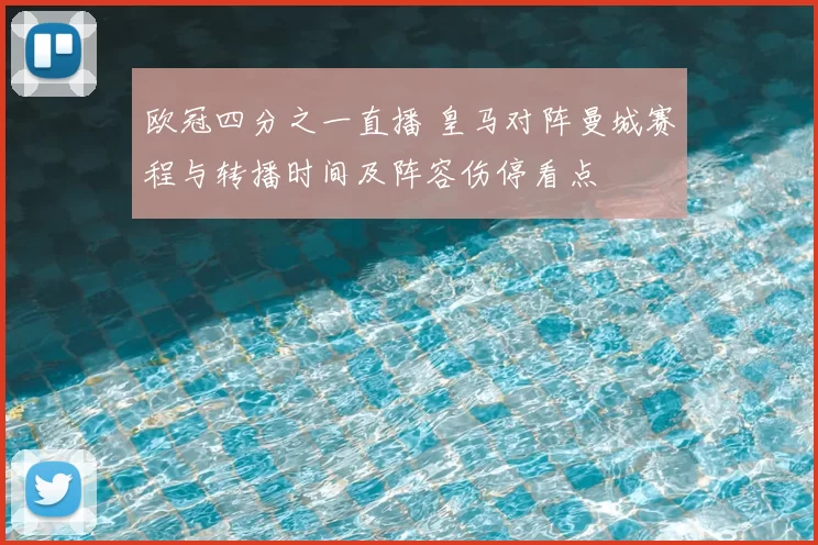 欧冠四分之一直播 皇马对阵曼城赛程与转播时间及阵容伤停看点