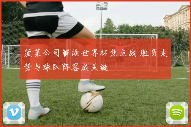 菠菜公司解读世界杯焦点战 胜负走势与球队阵容成关键