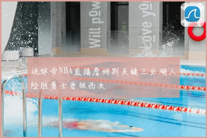 说球帝NBA直播詹姆斯关键三分湖人险胜勇士晋级西决