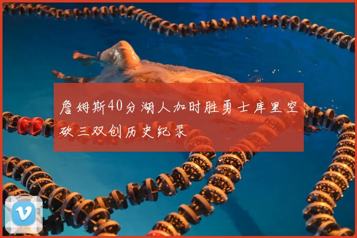 詹姆斯40分湖人加时胜勇士库里空砍三双创历史纪录