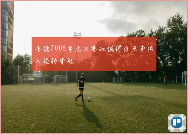 韦德2006年总决赛独揽得分王率热火逆转夺冠