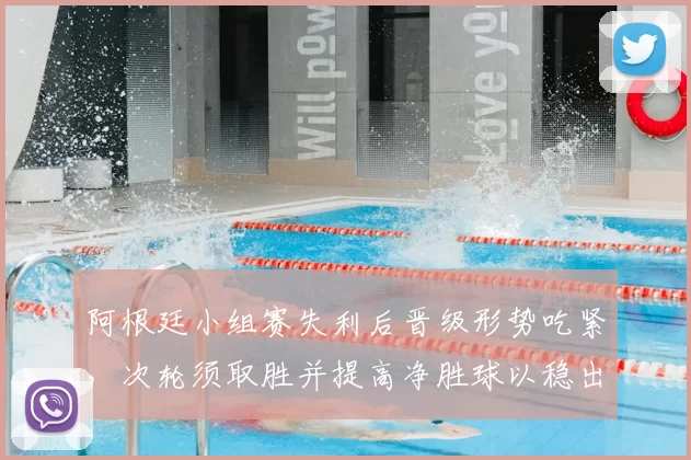 阿根廷小组赛失利后晋级形势吃紧,次轮须取胜并提高净胜球以稳出线