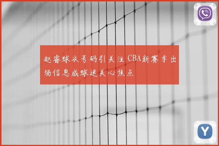 赵睿球衣号码引关注 CBA新赛季出场信息成球迷关心焦点