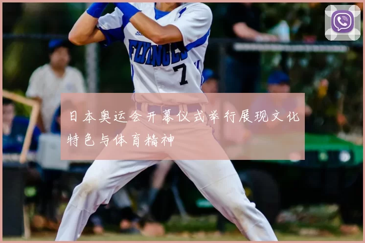 日本奥运会开幕仪式举行展现文化特色与体育精神