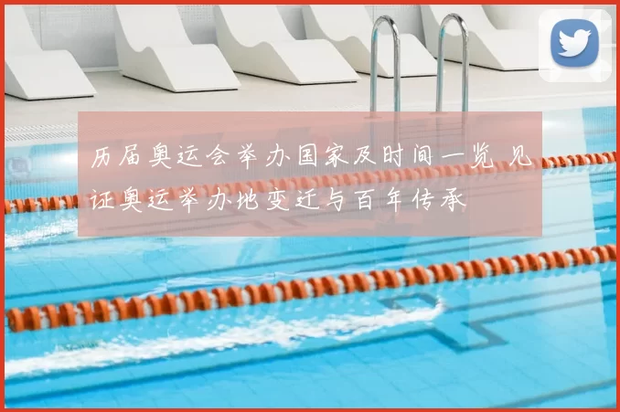 历届奥运会举办国家及时间一览 见证奥运举办地变迁与百年传承