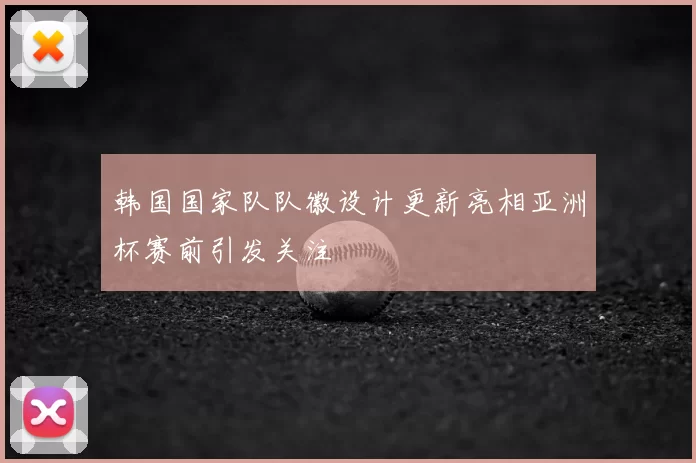 韩国国家队队徽设计更新亮相亚洲杯赛前引发关注