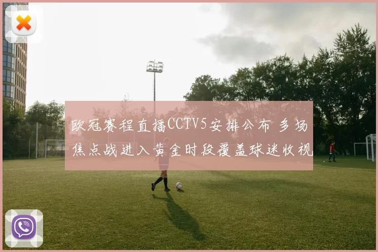 欧冠赛程直播CCTV5安排公布 多场焦点战进入黄金时段覆盖球迷收视需求