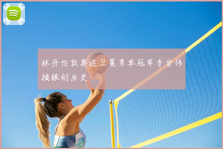 林丹伦敦奥运卫冕男单冠军李宗伟摘银创历史