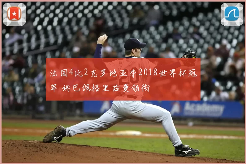 法国4比2克罗地亚夺2018世界杯冠军 姆巴佩格里兹曼领衔
