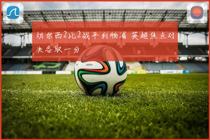 切尔西2比2战平利物浦 英超焦点对决各取一分
