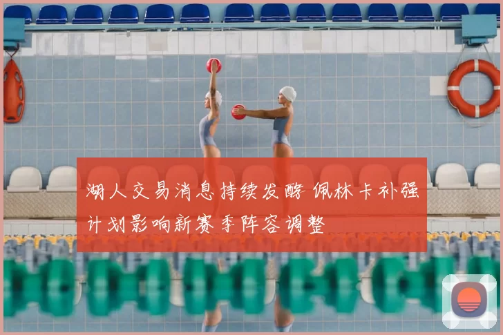 湖人交易消息持续发酵 佩林卡补强计划影响新赛季阵容调整