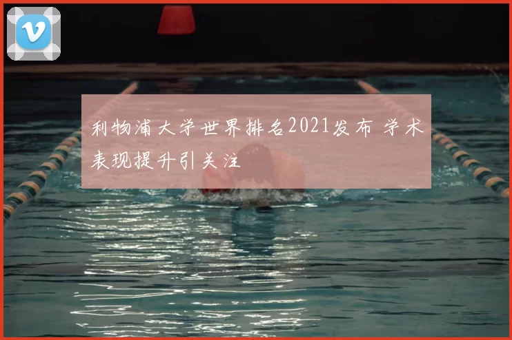 利物浦大学世界排名2021发布 学术表现提升引关注