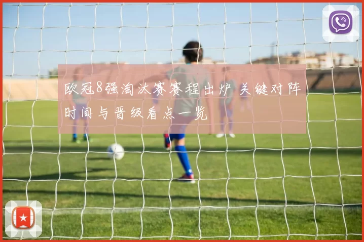 欧冠8强淘汰赛赛程出炉 关键对阵时间与晋级看点一览
