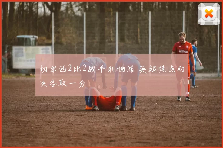 切尔西2比2战平利物浦 英超焦点对决各取一分