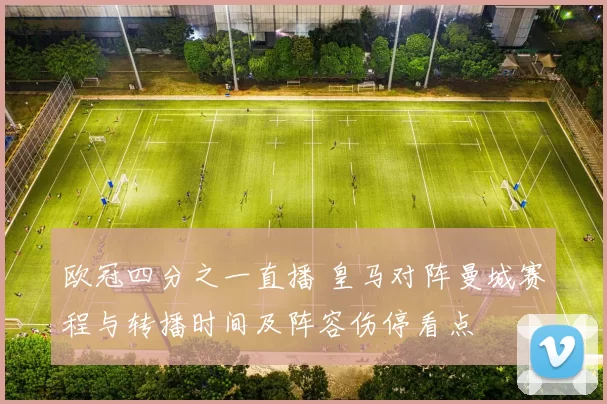 欧冠四分之一直播 皇马对阵曼城赛程与转播时间及阵容伤停看点